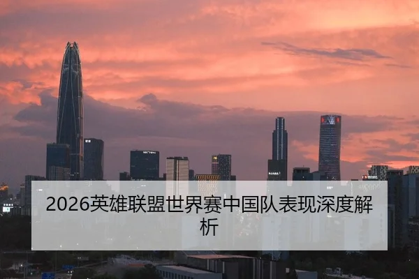 2026英雄联盟世界赛中国队表现深度解析